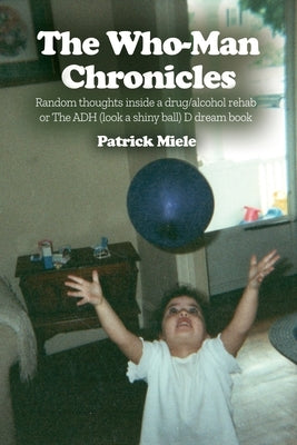 The Who-Man Chronicles: Random thoughts inside a drug/alcohol rehab or The ADH (look a shiny ball) D dream book by Miele, Patrick