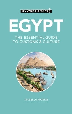 Egypt - Culture Smart!: The Essential Guide to Customs & Culture by Morris, Isabella