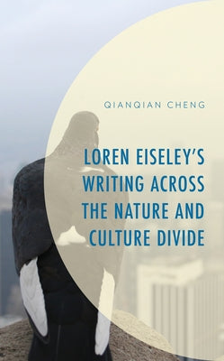 Loren Eiseley's Writing Across the Nature and Culture Divide by Cheng, Qianqian