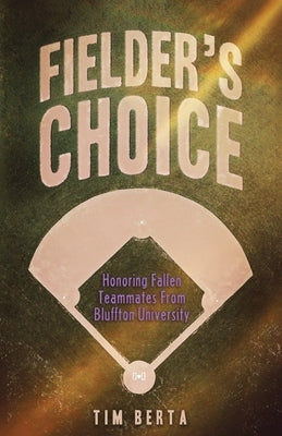 Fielder's Choice: Honoring Fallen Teammates from Bluffton University by Berta, Tim