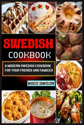 Swedish Cookbook: A Modern Swedish Cookbook For Your Friends And Families by Samuelson, Marcus