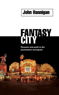 Fantasy City: Pleasure and Profit in the Postmodern Metropolis by Hannigan, John