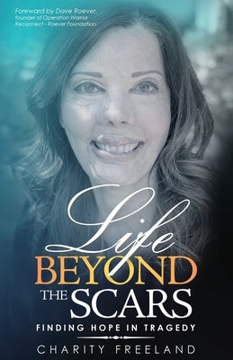 Life Beyond the Scars: Finding Hope in Tragedy by Freeland, Charity