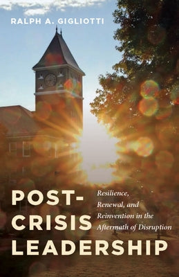 Post-Crisis Leadership: Resilience, Renewal, and Reinvention in the Aftermath of Disruption by Gigliotti, Ralph A.