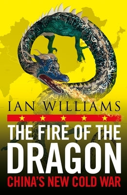 The Fire of the Dragon: China's New Cold War by Williams, Ian