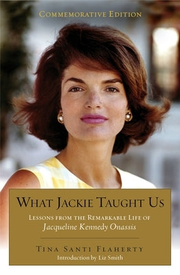 What Jackie Taught Us (Revised and Expanded): Lessons from the Remarkable Life of Jacqueline Kennedy Onassis Introduction by L iz Smith by Flaherty, Tina Santi