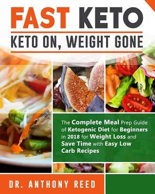 Fast Keto: Keto On, Weight Gone: The Complete Meal Prep Guide of Ketogenic Diet for Beginners in 2018 for Weight Loss and Save Ti by Reed, Dr Anthony