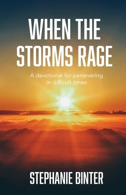 When the Storms Rage: A Devotional for Persevering in Difficult Times by Binter, Stephanie