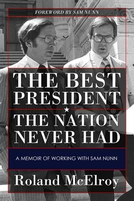 The Best President the Nation Never Had: A Memoir of Working with Sam Nunn by McElroy, Benjamin Roland