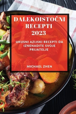 Dalekoisto&#269;ni recepti 2023: Ukusni Azijski Recepti Da Iznenadite Svoje Prijatelje by Zhen, Michael