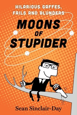 Moons of Stupider: Hilarious Gaffes, Fails, and Blunders by Sinclair-Day, Sean