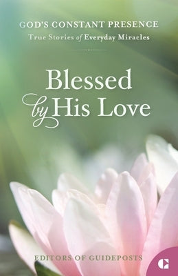 Blessed by His Love: True Stories of Everyday Miracles by Guideposts, Editors Of