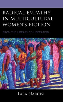 Radical Empathy in Multicultural Women's Fiction: From the Library to Liberation by Narcisi, Lara