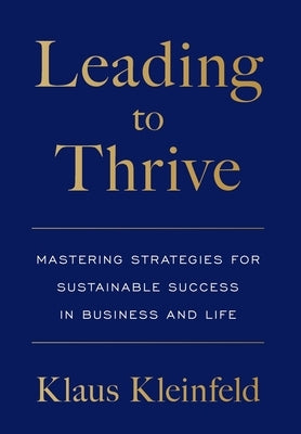 Leading to Thrive: Mastering Strategies for Sustainable Success in Business and Life by Kleinfeld, Klaus