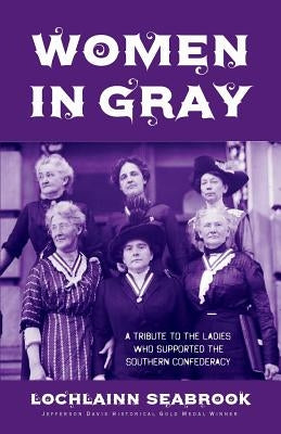 Women in Gray: A Tribute to the Ladies Who Supported the Southern Confederacy by Seabrook, Lochlainn