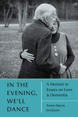 In the Evening, We'll Dance: A Memoir in Essays on Love & Dementia by Erickson, Anne-Marie