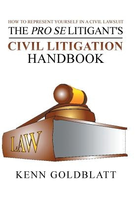 The Pro Se Litigant's Civil Litigation Handbook: How to Represent Yourself in a Civil Lawsuit by Goldblatt, Kenn