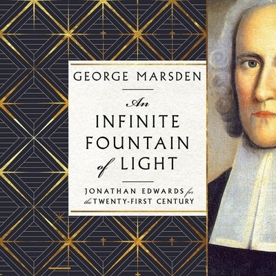 An Infinite Fountain of Light: Jonathan Edwards for the Twenty-First Century by Marsden, George M.