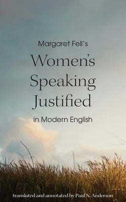 Margaret Fell's "Women's Speaking Justified" in Modern English by Anderson, Paul N.