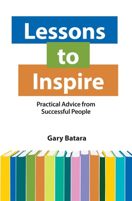 Lessons to Inspire: Practical Advice from Successful People by Batara, Gary