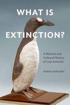 What Is Extinction?: A Natural and Cultural History of Last Animals by Schuster, Joshua