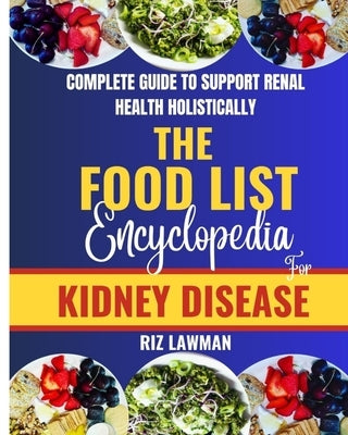 The Food List Encyclopedia for Kidney Disease: Complete Guide To Support Renal Health Holistically by Lawman, Riz