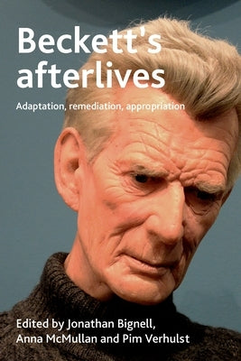 Beckett's Afterlives: Adaptation, Remediation, Appropriation by Bignell, Jonathan