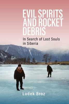 Evil Spirits and Rocket Debris: In Search of Lost Souls in Siberia by Broz, Ludek