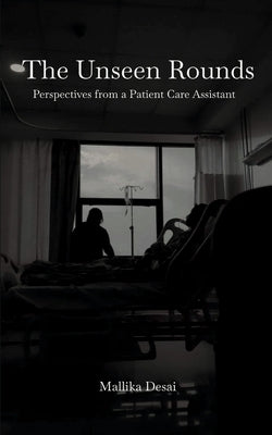 The Unseen Rounds: Perspectives from a Patient Care Assistant by Desai, Mallika