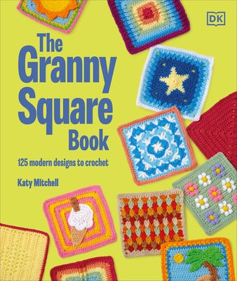 The Granny Square Book: 125 Modern Designs to Crochet by Mitchell, Katy