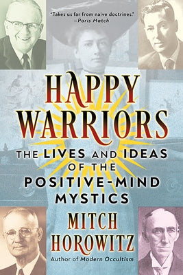 Happy Warriors: The Lives and Ideas of the Positive-Mind Mystics by Horowitz, Mitch