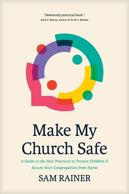 Make My Church Safe: A Guide to the Best Practices to Protect Children and Secure Your Congregation from Harm by Rainer, Sam