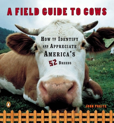 A Field Guide to Cows: How to Identify and Appreciate America's 52 Breeds by Pukite, John