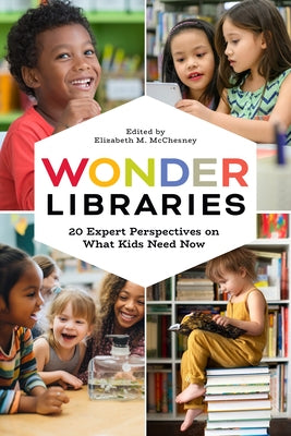 Wonder Libraries: 20 Expert Perspectives on What Kids Need Now by McChesney, Elizabeth M.