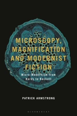 Microscopy, Magnification and Modernist Fiction: Micro-Modernism from Hardy to Beckett by Armstrong, Patrick