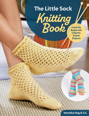 The Little Sock Knitting Book: Learn the Basics with Colorful, Stylish Projects by Hug &. Co, Veronika