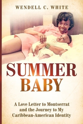 Summer Baby: A Love Letter to Montserrat and the Journey to My Caribbean-American Identity by White, Wendell C.