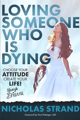 Loving Someone Who Is Dying: Choose Your Attitude Create Your Life by Strand, Nicholas