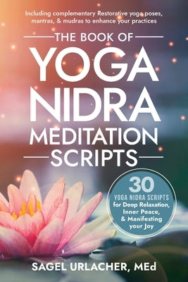 The Book of Yoga Nidra Meditation Scripts: 30 Yoga Nidra Scripts for Deep Relaxation, Inner Peace, & Manifesting Your Joy by Urlacher, Sagel