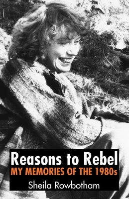 Reasons to Rebel by Rowbotham, Sheila