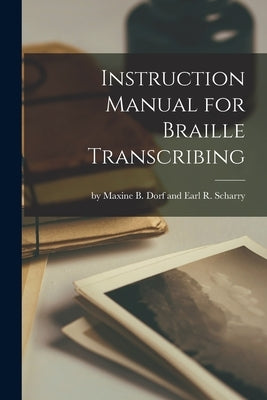 Instruction Manual for Braille Transcribing by By Maxine B Dorf and Earl R Scharry