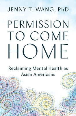 Permission to Come Home: Reclaiming Mental Health as Asian Americans by Wang, Jenny