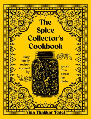 The Spice Collector's Cookbook: Easy Family Recipes Inspired by Spices from Across the Globe by Patel, Vina