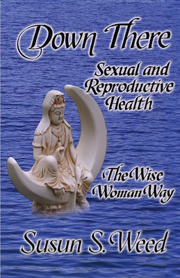 Down There: Sexual and Reproductive Health Volume 5 by Weed, Susun S.