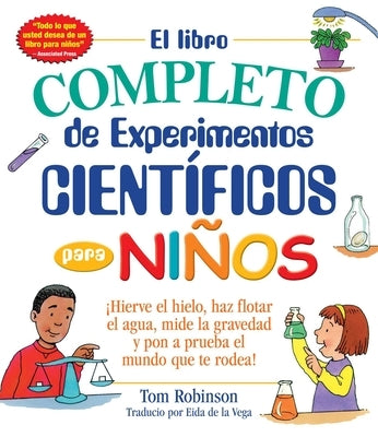 El Libro Completo de Experimentos Cientificos Para Ninos / The Everything Kids': ¡Hierve El Hielo, Haz Flotar El Agua, Mide La Gravedad Y Pon a Prueba by Robinson, Tom
