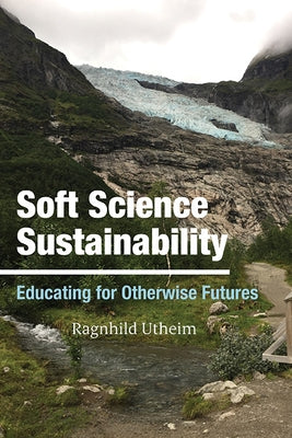 Soft Science Sustainability: Educating for Otherwise Futures by Utheim, Ragnhild