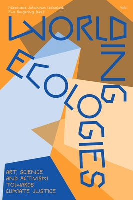 Worlding Ecologies: Art, Science and Activism Towards Climate Justice by Lekkerkerk, Niekolaas Johannes