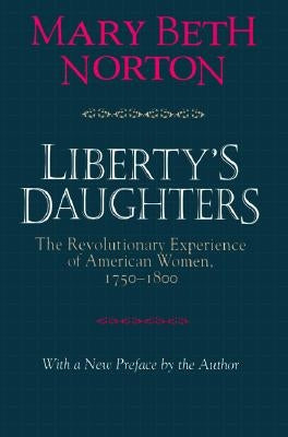 Liberty's Daughters: The Revolutionary Experience of American Women, 1750-1800 by Norton, Mary Beth