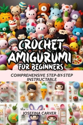 Crochet Amigurumi For Beginners: Comprehensive Step-by-step instructable by Carver, Josefina