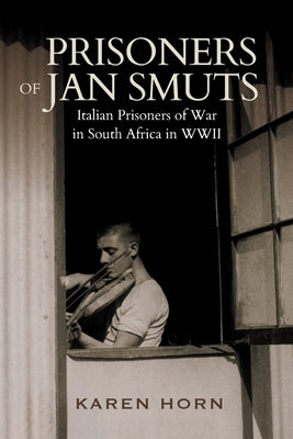 PRISONERS OF JAN SMUTS - Italian Prisoners of War in South Africa in WWII by Karen, Horn